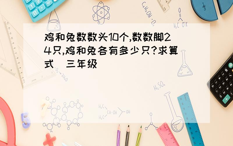 鸡和兔数数头10个,数数脚24只,鸡和兔各有多少只?求算式（三年级）