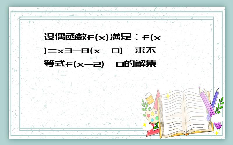 设偶函数f(x)满足：f(x)=x3-8(x≥0),求不等式f(x-2)>0的解集