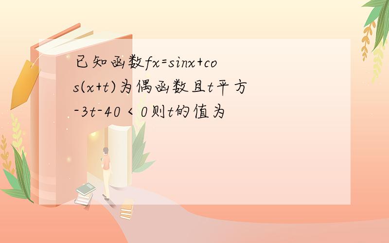 已知函数fx=sinx+cos(x+t)为偶函数且t平方-3t-40＜0则t的值为