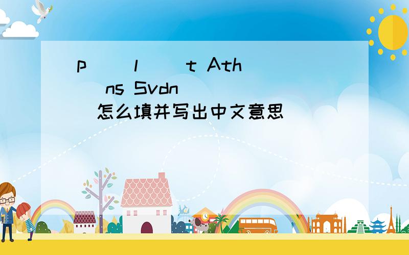 p( )l( )t Ath( )ns Svdn( )( )怎么填并写出中文意思
