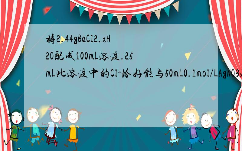 将2.44gBaCl2.xH2O配成100mL溶液.25mL此溶液中的Cl-恰好能与50mL0.1mol/LAgNO3溶液完全反应.计算：（1）2.44BaCl2.xH2O的物质的量.（2）BaCl2.xH2O的相对分子质量.