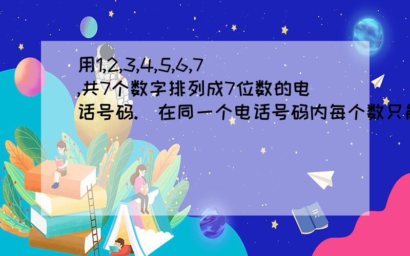 用1,2,3,4,5,6,7,共7个数字排列成7位数的电话号码.（在同一个电话号码内每个数只能出现一次）可排成几