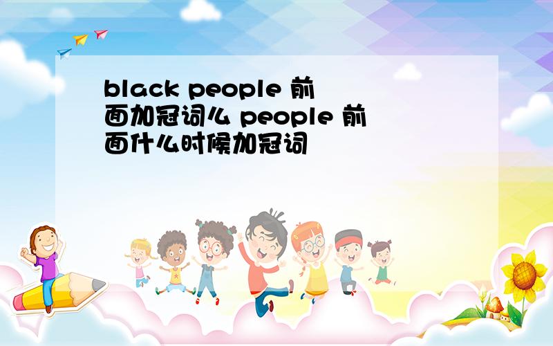 black people 前面加冠词么 people 前面什么时候加冠词