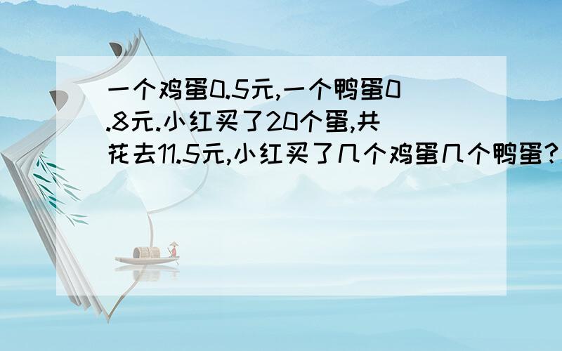 一个鸡蛋0.5元,一个鸭蛋0.8元.小红买了20个蛋,共花去11.5元,小红买了几个鸡蛋几个鸭蛋?用假设法