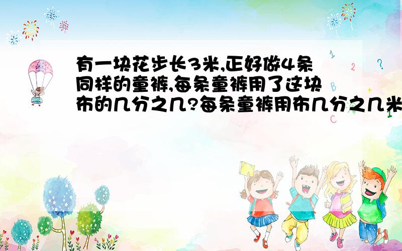 有一块花步长3米,正好做4条同样的童裤,每条童裤用了这块布的几分之几?每条童裤用布几分之几米?