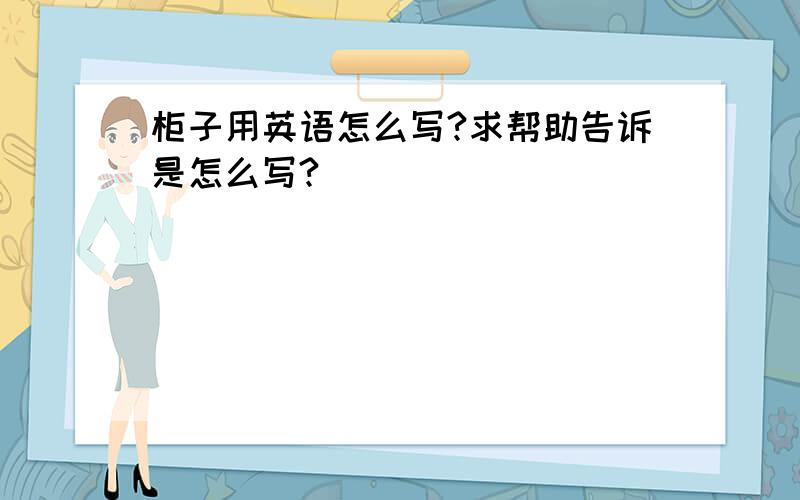 柜子用英语怎么写?求帮助告诉是怎么写?