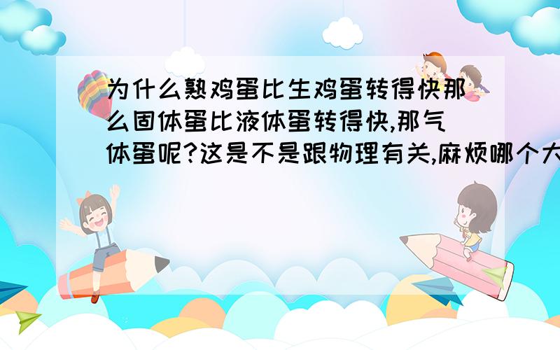 为什么熟鸡蛋比生鸡蛋转得快那么固体蛋比液体蛋转得快,那气体蛋呢?这是不是跟物理有关,麻烦哪个大哥大姐告诉我下?