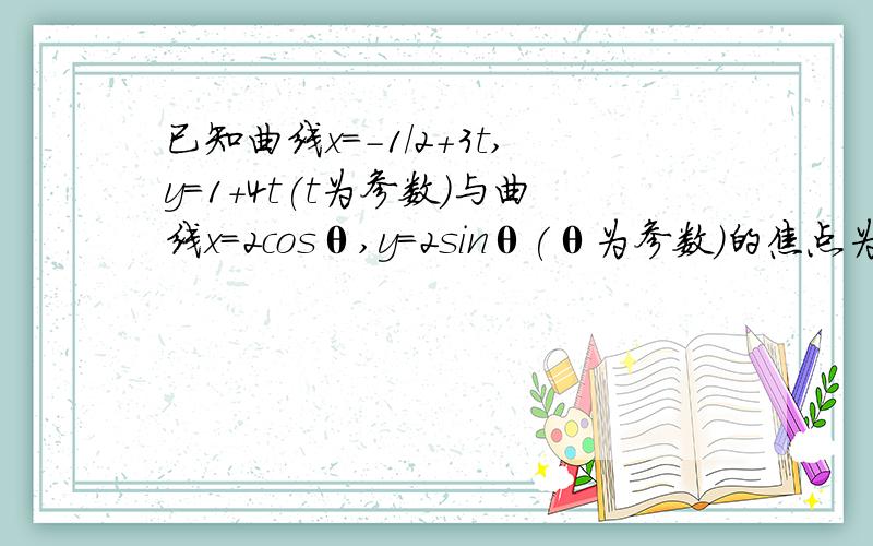 已知曲线x=-1/2+3t,y=1+4t(t为参数）与曲线x=2cosθ,y=2sinθ(θ为参数）的焦点为A,B,则丨AB丨=