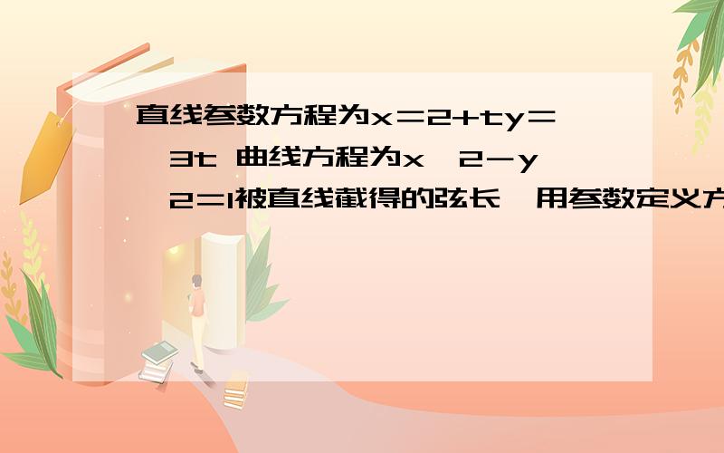 直线参数方程为x＝2+ty＝√3t 曲线方程为x∧2－y∧2＝1被直线截得的弦长,用参数定义方法绝直线参数方程为x＝2+ty＝√3t 曲线方程为x∧2－y∧2＝1被直线截得的弦长,用参数定义方法绝对值x1－t