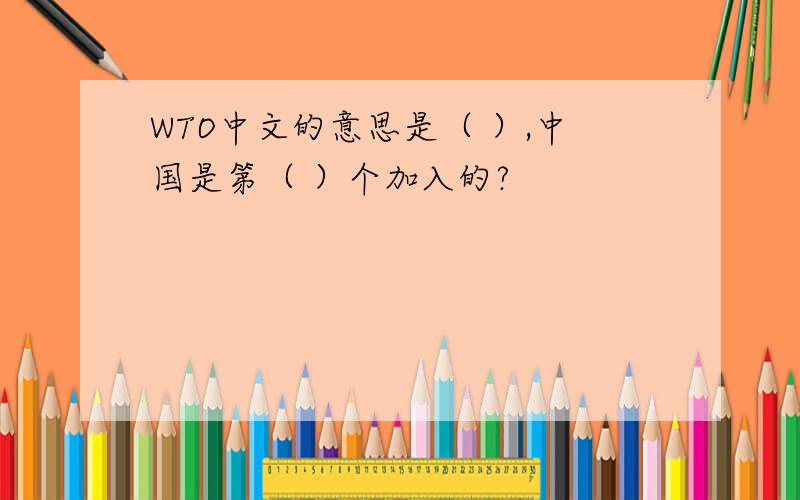 WTO中文的意思是（ ）,中国是第（ ）个加入的?