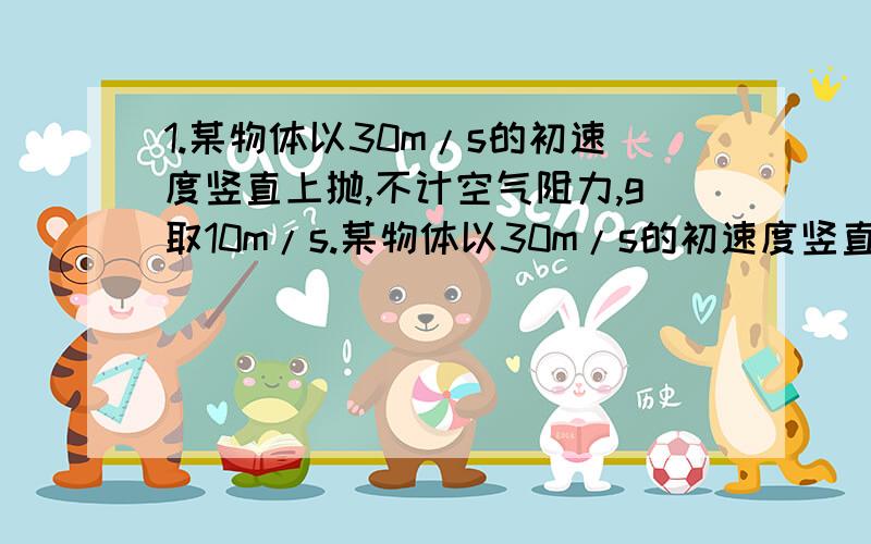 1.某物体以30m/s的初速度竖直上抛,不计空气阻力,g取10m/s.某物体以30m/s的初速度竖直上抛,不计空气阻力,g取10m/s2.5s内物体的 A.路程为65m B.位移大小为25m,方向向上 C.速度改变量的大小为10m/s D.速