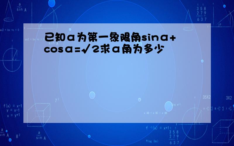 已知α为第一象限角sinα+cosα=√2求α角为多少