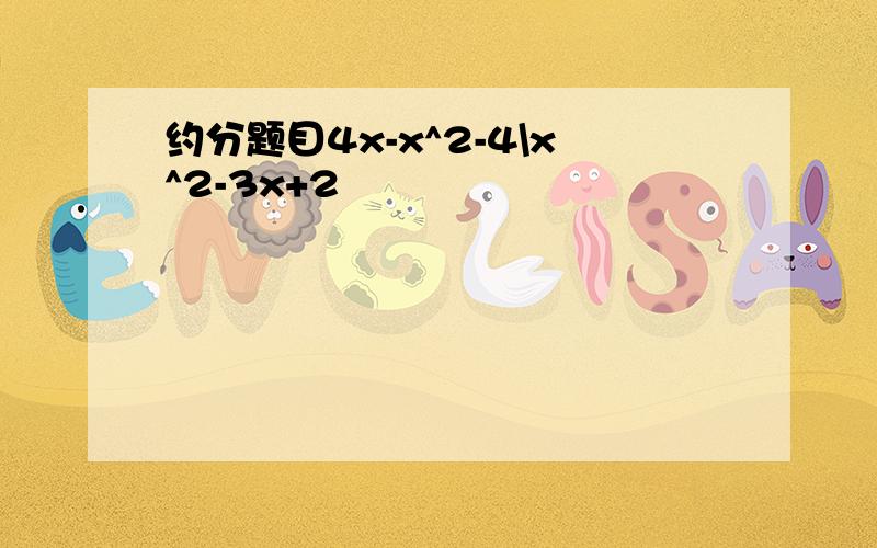 约分题目4x-x^2-4\x^2-3x+2