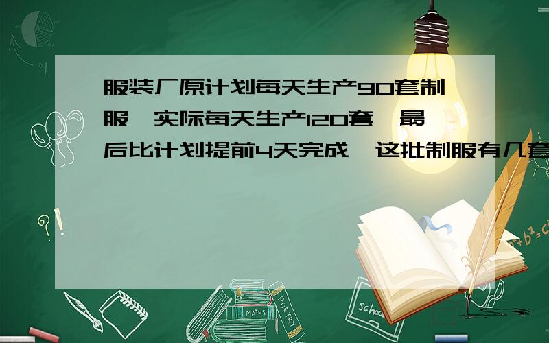 服装厂原计划每天生产90套制服,实际每天生产120套,最后比计划提前4天完成,这批制服有几套?