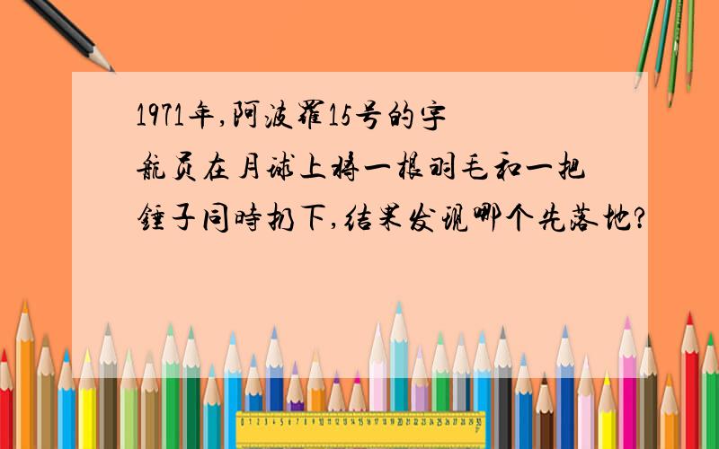 1971年,阿波罗15号的宇航员在月球上将一根羽毛和一把锤子同时扔下,结果发现哪个先落地?