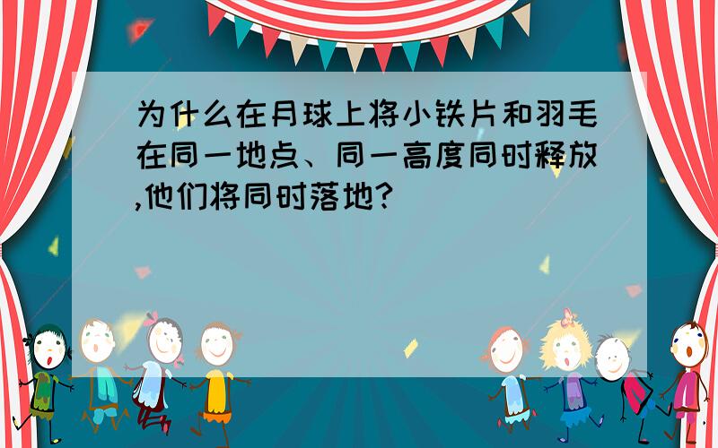 为什么在月球上将小铁片和羽毛在同一地点、同一高度同时释放,他们将同时落地?