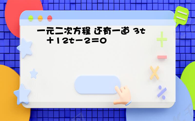 一元二次方程 还有一道 3t²＋12t－2＝0