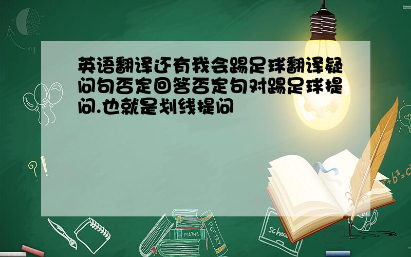 英语翻译还有我会踢足球翻译疑问句否定回答否定句对踢足球提问.也就是划线提问