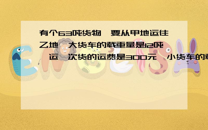 有个63吨货物,要从甲地运往乙地,大货车的载重量是12吨,运一次货的运费是300元,小货车的载重量是5吨,运一次货的运费是180元.如果你是货主,为了使运费最少,你会怎样选派货车?