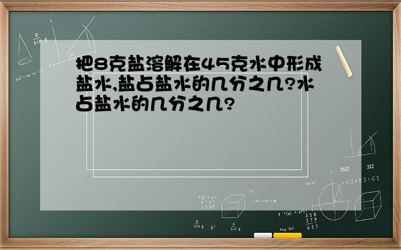 把8克盐溶解在45克水中形成盐水,盐占盐水的几分之几?水占盐水的几分之几?