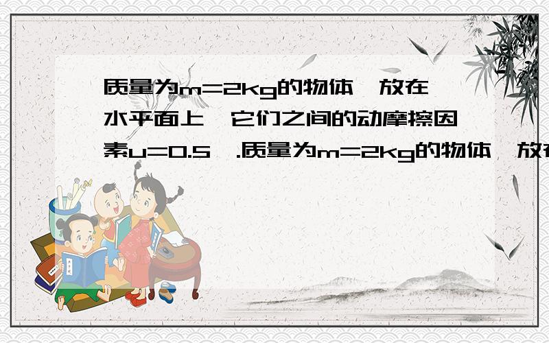 质量为m=2kg的物体,放在水平面上,它们之间的动摩擦因素u=0.5,.质量为m=2kg的物体,放在水平面上,它们之间的动摩擦因素u=0.5,现对物体施F=20N的作用力,方向与水平成37度角斜向上（g=10m/s^2）（1）