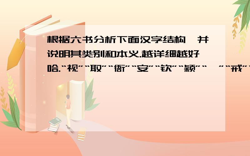 根据六书分析下面汉字结构,并说明其类别和本义.越详细越好哈.“视”“取”“衙”“安”“钦”“颖”“忝”“戒”“题”“序”.答案越快越好.