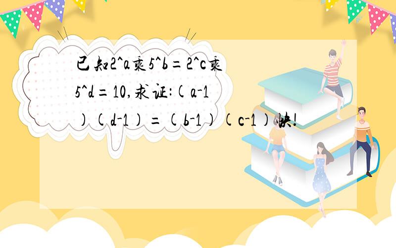 已知2^a乘5^b=2^c乘5^d=10,求证:(a-1)(d-1)=(b-1)(c-1)快!