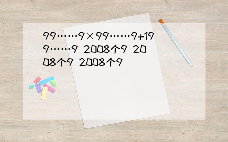 99……9×99……9+199……9 2008个9 2008个9 2008个9