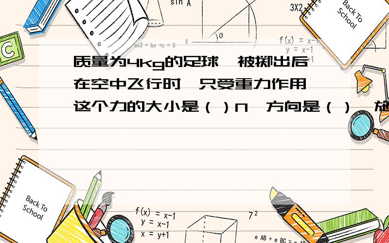 质量为4kg的足球,被掷出后在空中飞行时,只受重力作用,这个力的大小是（）N,方向是（）,施力物体是（）,作用点在（）