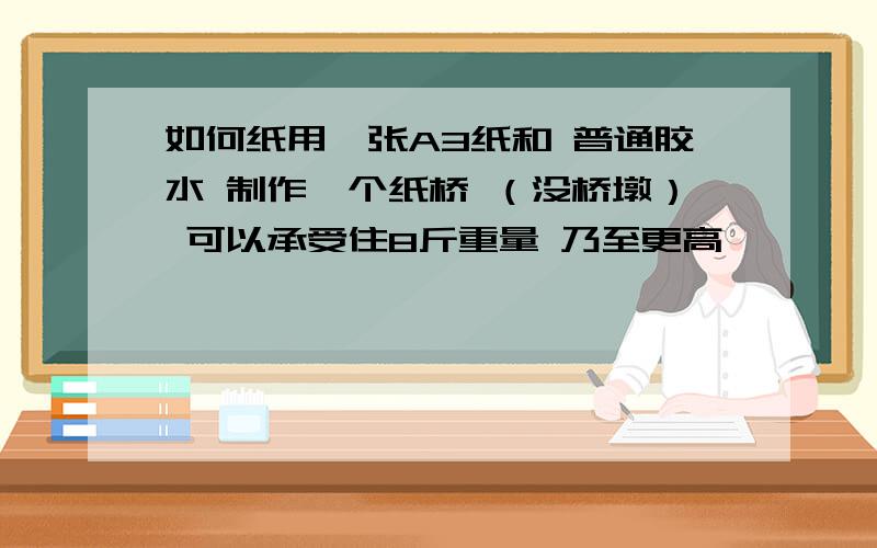 如何纸用一张A3纸和 普通胶水 制作一个纸桥 （没桥墩） 可以承受住8斤重量 乃至更高