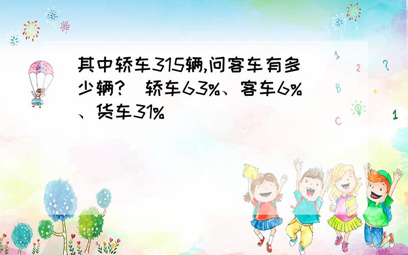 其中轿车315辆,问客车有多少辆?(轿车63%、客车6%、货车31%)