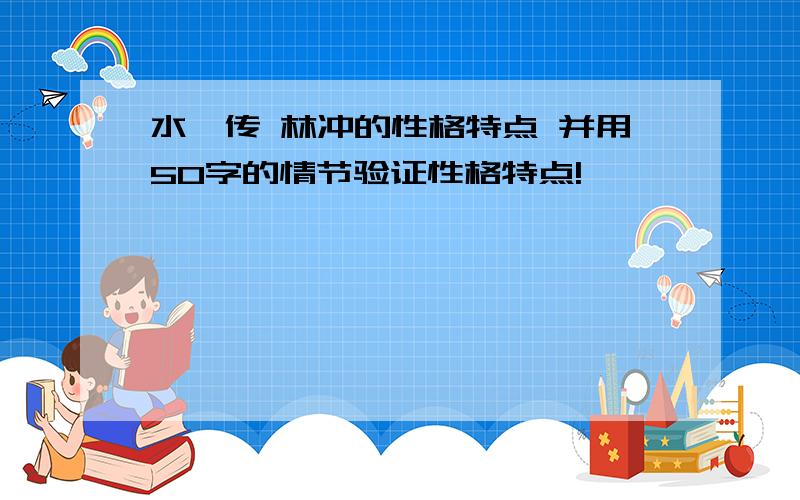 水浒传 林冲的性格特点 并用50字的情节验证性格特点!