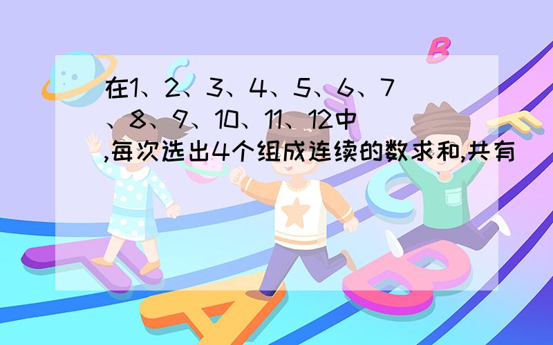 在1、2、3、4、5、6、7、8、9、10、11、12中,每次选出4个组成连续的数求和,共有（）种不同的和