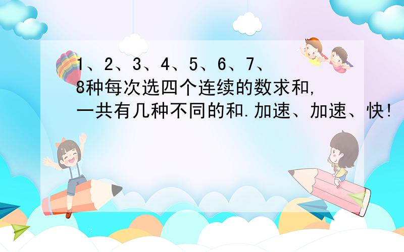 1、2、3、4、5、6、7、8种每次选四个连续的数求和,一共有几种不同的和.加速、加速、快!