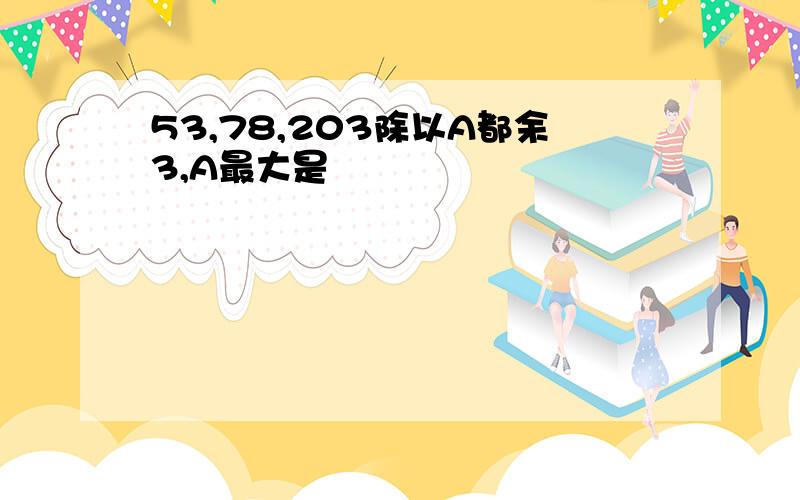 53,78,203除以A都余3,A最大是