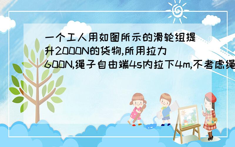 一个工人用如图所示的滑轮组提升2000N的货物,所用拉力600N,绳子自由端4s内拉下4m,不考虑绳重和摩擦求：1、有用功和总功率2、机械效率3、若用此滑轮组提升3200N的货物,所需拉力为多少图是4