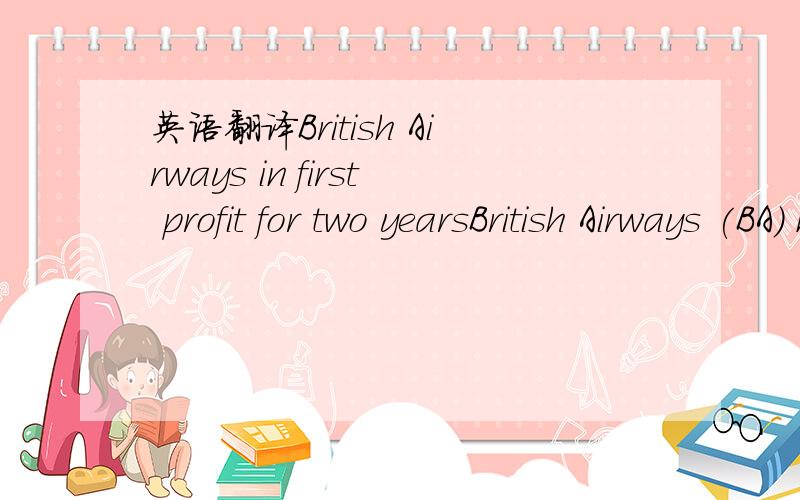 英语翻译British Airways in first profit for two yearsBritish Airways (BA) has reported a half-year profit of £158m ($252m),its first in two years,as the company prepares to merge with Iberia of Spain.The stronger-than-expected results come