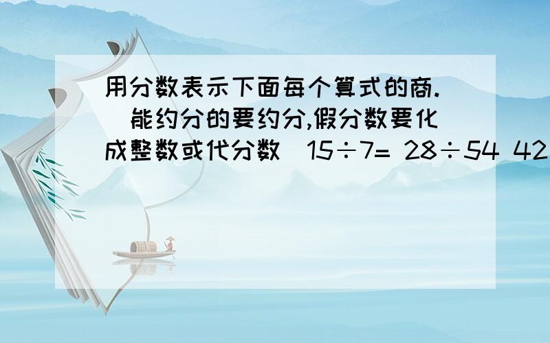 用分数表示下面每个算式的商.（能约分的要约分,假分数要化成整数或代分数）15÷7= 28÷54 42÷14=