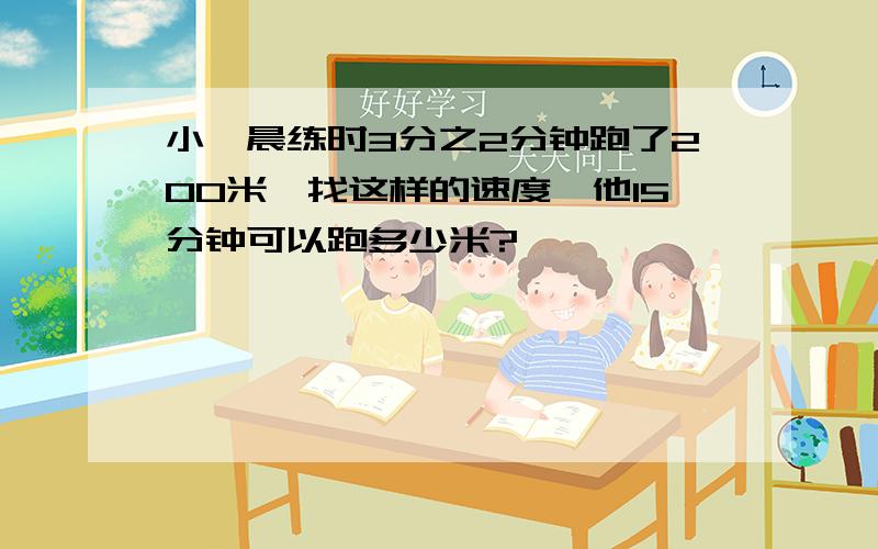 小琪晨练时3分之2分钟跑了200米,找这样的速度,他15分钟可以跑多少米?