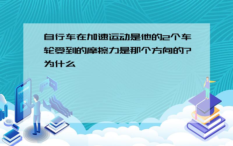 自行车在加速运动是他的2个车轮受到的摩擦力是那个方向的?为什么