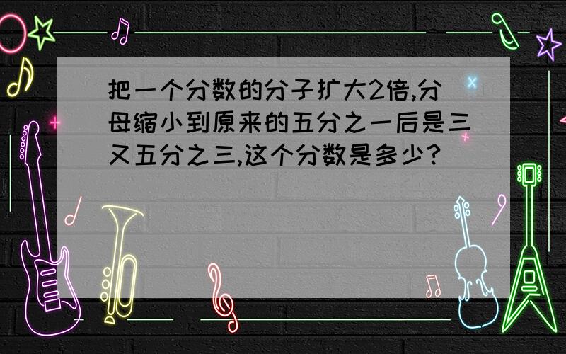 把一个分数的分子扩大2倍,分母缩小到原来的五分之一后是三又五分之三,这个分数是多少?