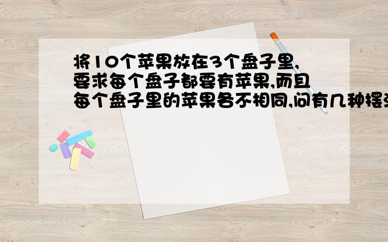 将10个苹果放在3个盘子里,要求每个盘子都要有苹果,而且每个盘子里的苹果各不相同,问有几种摆法?请列举出来,