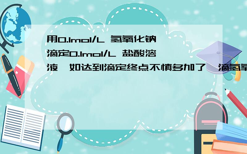 用0.1mol/L 氢氧化钠滴定0.1mol/L 盐酸溶液,如达到滴定终点不慎多加了一滴氢氧化钠溶液（一滴溶液体积约为0.05mL ),继续加水至50ML,所得溶液的PH是A 4 B 7.2 C 10 D 11.3C,氢氧化钠过量,氢氧根浓度为0.