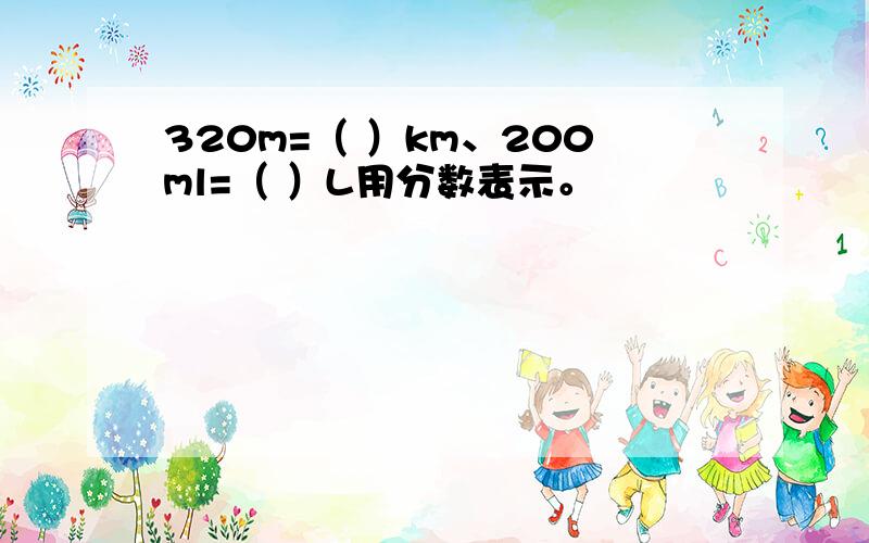 320m=（ ）km、200ml=（ ）L用分数表示。