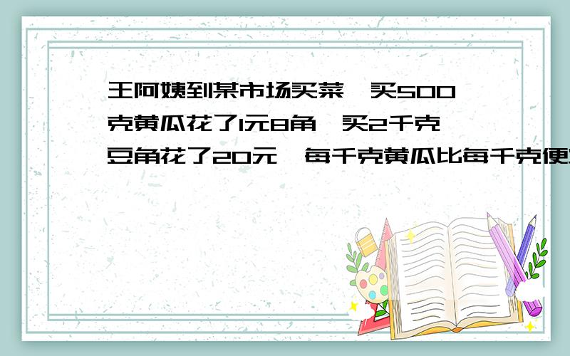 王阿姨到某市场买菜,买500克黄瓜花了1元8角,买2千克豆角花了20元,每千克黄瓜比每千克便宜多少?