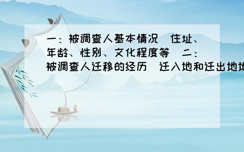 一：被调查人基本情况（住址、年龄、性别、文化程度等）二：被调查人迁移的经历（迁入地和迁出地地点、工作种类、工作收入、人口迁移原因等）三：调查结论（总结人口迁移的原因有