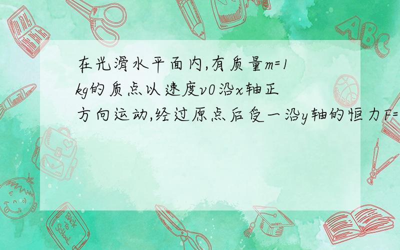 在光滑水平面内,有质量m=1kg的质点以速度v0沿x轴正方向运动,经过原点后受一沿y轴的恒力F=15N作用,直线OA与X轴成37度角.如图为质点的轨迹图.   求质点经过P点时的速度.