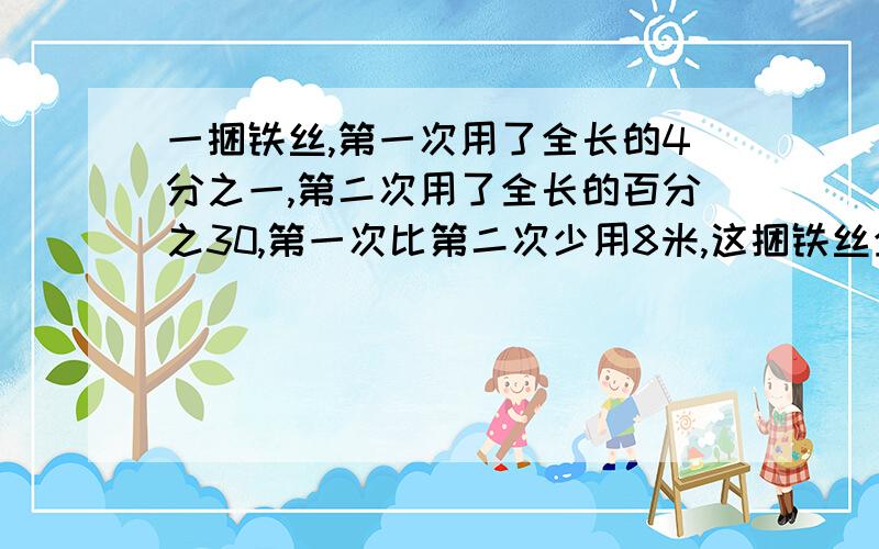 一捆铁丝,第一次用了全长的4分之一,第二次用了全长的百分之30,第一次比第二次少用8米,这捆铁丝全长多少米