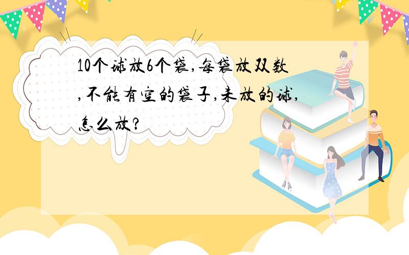 10个球放6个袋,每袋放双数,不能有空的袋子,未放的球,怎么放?