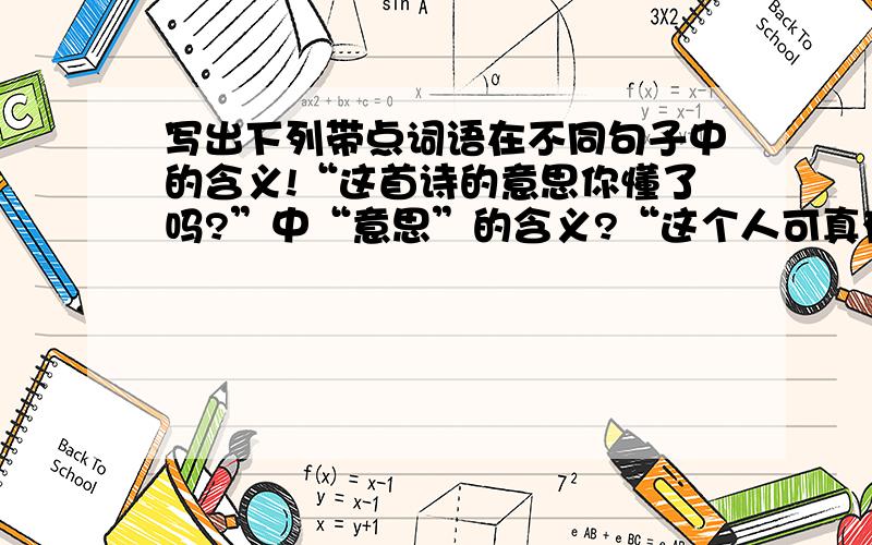 写出下列带点词语在不同句子中的含义!“这首诗的意思你懂了吗?”中“意思”的含义?“这个人可真有意思啊!”中“意思”的含义?“我已经碰了多次钉子了.”中“钉子”的含义?“地上有钉